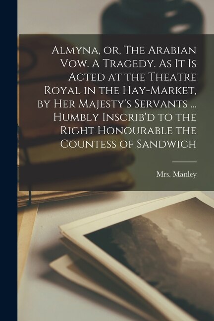 Couverture_Almyna, or, The Arabian Vow. A Tragedy. As It is Acted at the Theatre Royal in the Hay-Market, by Her Majesty's Servants ... Humbly Inscrib'd to the Right Honourable the Countess of Sandwich