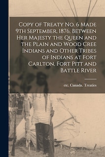 Front cover_Copy of Treaty No. 6 Made 9th September, 1876, Between Her Majesty the Queen and the Plain and Wood Cree Indians and Other Tribes of Indians at Fort Carlton, Fort Pitt and Battle River [microform]