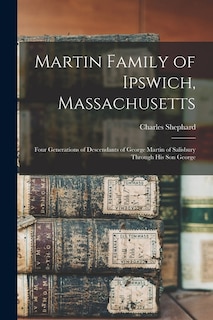 Front cover_Martin Family of Ipswich, Massachusetts; Four Generations of Descendants of George Martin of Salisbury Through His Son George