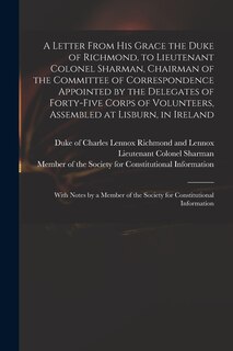 Front cover_A Letter From His Grace the Duke of Richmond, to Lieutenant Colonel Sharman, Chairman of the Committee of Correspondence Appointed by the Delegates of Forty-five Corps of Volunteers, Assembled at Lisburn, in Ireland