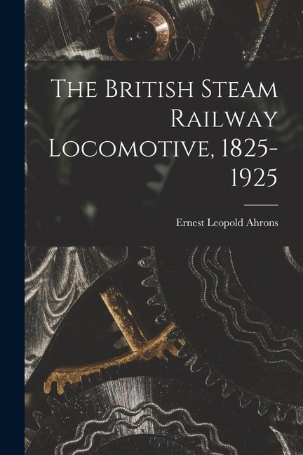 Front cover_The British Steam Railway Locomotive, 1825-1925