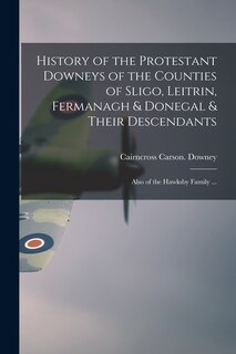 Front cover_History of the Protestant Downeys of the Counties of Sligo, Leitrin, Fermanagh & Donegal & Their Descendants; Also of the Hawksby Family ...