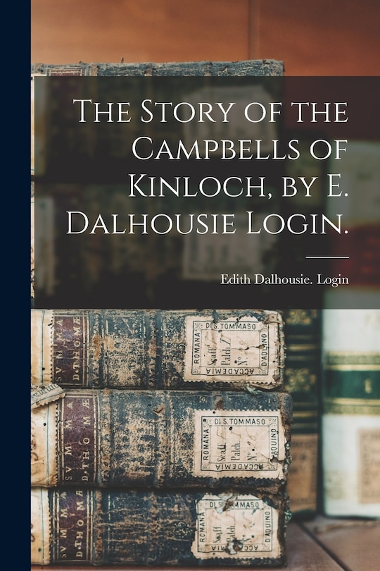 Front cover_The Story of the Campbells of Kinloch, by E. Dalhousie Login.