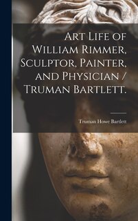 Front cover_Art Life of William Rimmer, Sculptor, Painter, and Physician / Truman Bartlett.