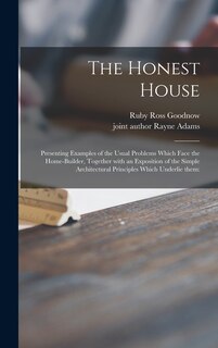 Front cover_The Honest House; Presenting Examples of the Usual Problems Which Face the Home-builder, Together With an Exposition of the Simple Architectural Principles Which Underlie Them