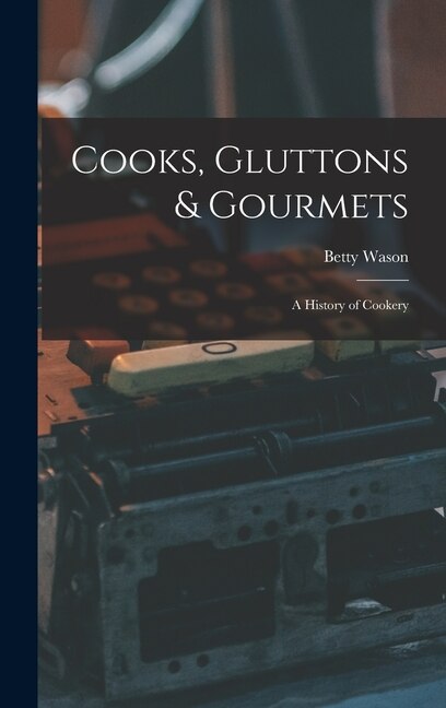 Front cover_Cooks, Gluttons & Gourmets; a History of Cookery