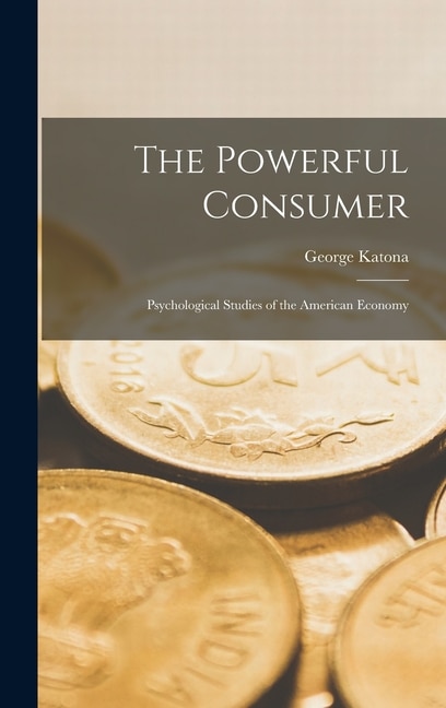 Front cover_The Powerful Consumer; Psychological Studies of the American Economy