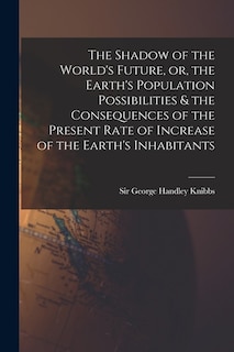 Front cover_The Shadow of the World's Future, or, the Earth's Population Possibilities & the Consequences of the Present Rate of Increase of the Earth's Inhabitants