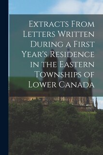 Front cover_Extracts From Letters Written During a First Year's Residence in the Eastern Townships of Lower Canada [microform]