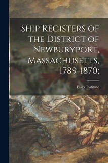 Front cover_Ship Registers of the District of Newburyport, Massachusetts, 1789-1870;