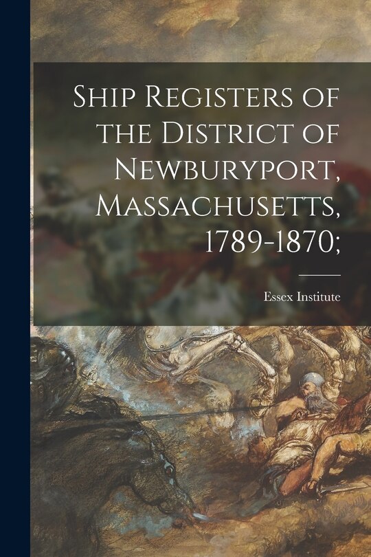 Front cover_Ship Registers of the District of Newburyport, Massachusetts, 1789-1870;