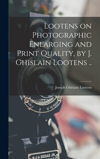 Front cover_Lootens on Photographic Enlarging and Print Quality, by J. Ghislain Lootens ..