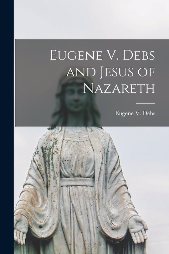 Front cover_Eugene V. Debs and Jesus of Nazareth [microform]
