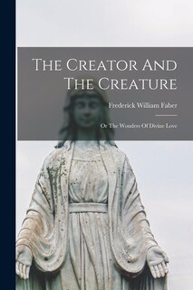Front cover_The Creator And The Creature; Or The Wonders Of Divine Love
