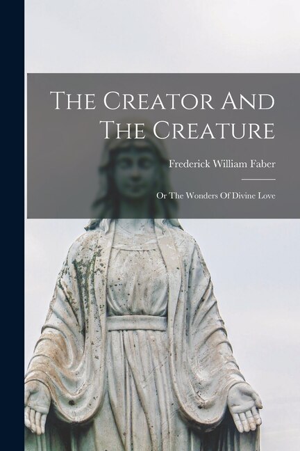 Front cover_The Creator And The Creature; Or The Wonders Of Divine Love