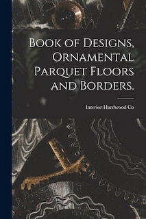 Front cover_Book of Designs, Ornamental Parquet Floors and Borders.