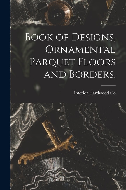 Front cover_Book of Designs, Ornamental Parquet Floors and Borders.