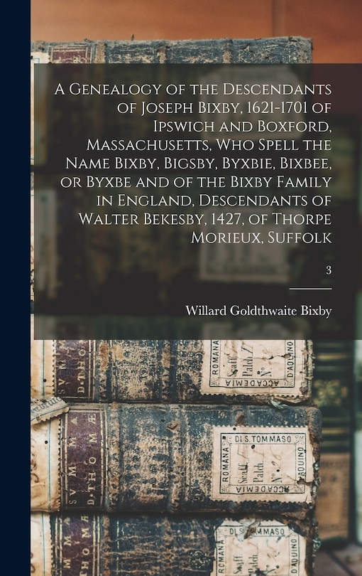 Front cover_A Genealogy of the Descendants of Joseph Bixby, 1621-1701 of Ipswich and Boxford, Massachusetts, Who Spell the Name Bixby, Bigsby, Byxbie, Bixbee, or Byxbe and of the Bixby Family in England, Descendants of Walter Bekesby, 1427, of Thorpe Morieux, Suffolk