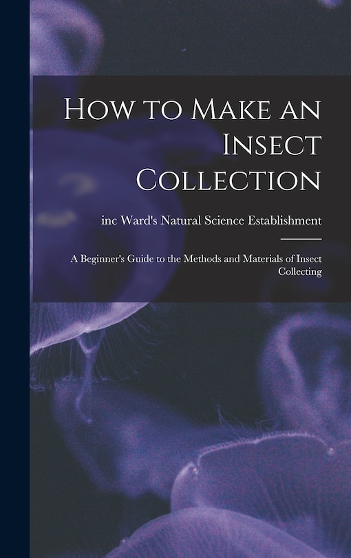 How to Make an Insect Collection: a Beginner's Guide to the Methods and ...