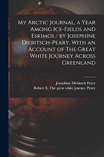Front cover_My Arctic Journal, a Year Among Ice-fields and Eskimos / by Josephine Diebitsch-Peary. With an Account of The Great White Journey Across Greenland [microform]