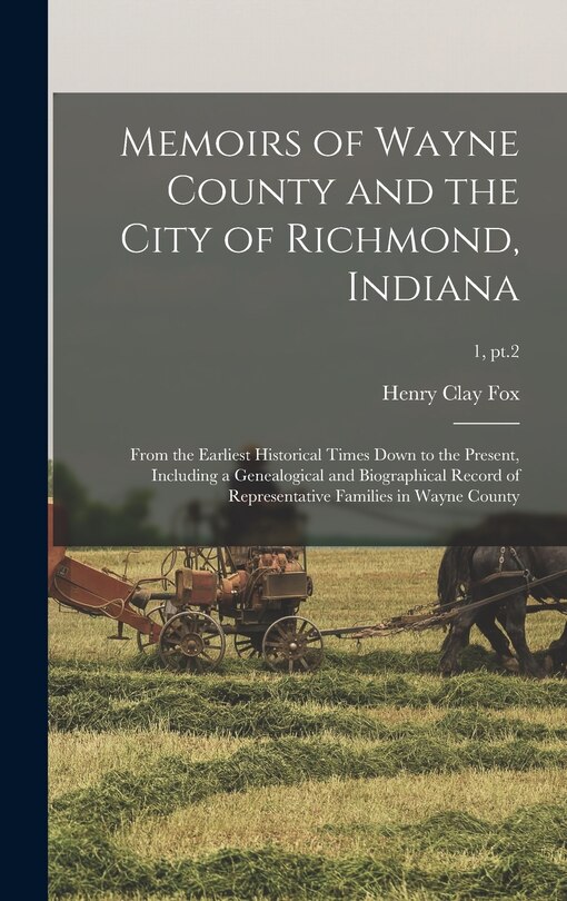 Front cover_Memoirs of Wayne County and the City of Richmond, Indiana; From the Earliest Historical Times Down to the Present, Including a Genealogical and Biographical Record of Representative Families in Wayne County; 1, pt.2