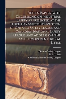 Front cover_Fifteen Papers (with Discussions) on Industrial Safety as Presented at the Three-day Safety Convention of Ontario Safety League and Canadian National Safety League, and Address on The Safety Movement by R.M. Little [microform]