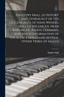 Front cover_Ancestry Mall. [A History and Genealogy of the Descendants of Hans Wendel Mall of Söllingen, Near Karlsruhe, Baden, Germany, and Much Information of the Alsace Malls and Several Other Tribes of Malls]