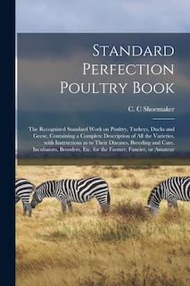 Front cover_Standard Perfection Poultry Book; the Recognized Standard Work on Poultry, Turkeys, Ducks and Geese, Containing a Complete Description of All the Varieties, With Instructions as to Their Diseases, Breeding and Care. Incubators, Brooders, Etc. for The...