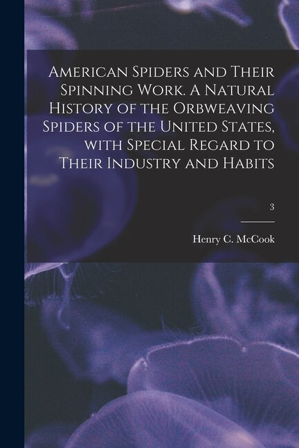 Front cover_American Spiders and Their Spinning Work. A Natural History of the Orbweaving Spiders of the United States, With Special Regard to Their Industry and Habits; 3