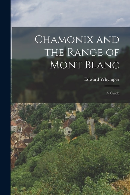 Front cover_Chamonix and the Range of Mont Blanc [microform]; a Guide
