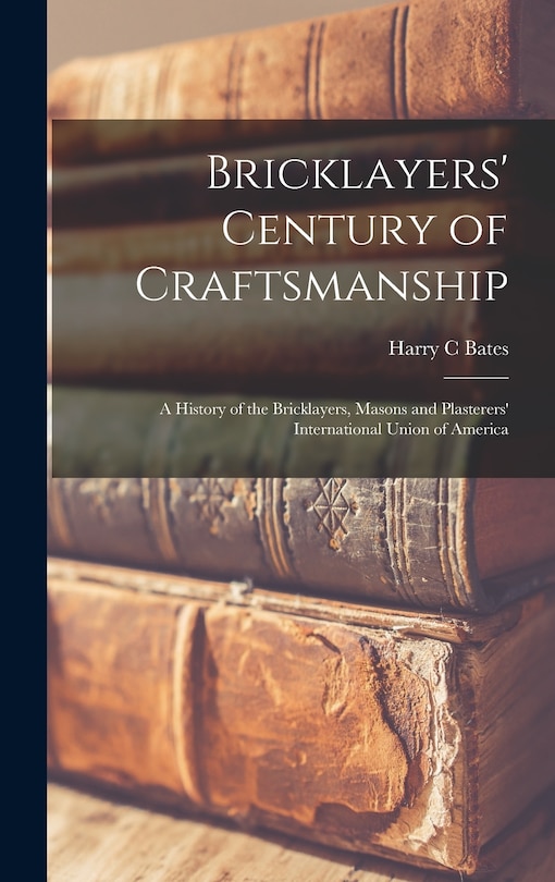 Front cover_Bricklayers' Century of Craftsmanship; a History of the Bricklayers, Masons and Plasterers' International Union of America