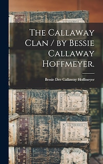 Front cover_The Callaway Clan / by Bessie Callaway Hoffmeyer.
