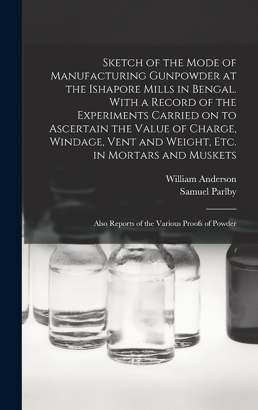 Couverture_Sketch of the Mode of Manufacturing Gunpowder at the Ishapore Mills in Bengal. With a Record of the Experiments Carried on to Ascertain the Value of Charge, Windage, Vent and Weight, Etc. in Mortars and Muskets; Also Reports of the Various Proofs Of...