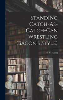 Front cover_Standing Catch-As-Catch-Can Wrestling (Bacon's Style)
