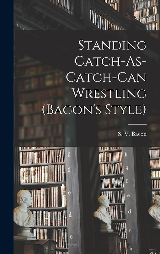 Front cover_Standing Catch-As-Catch-Can Wrestling (Bacon's Style)