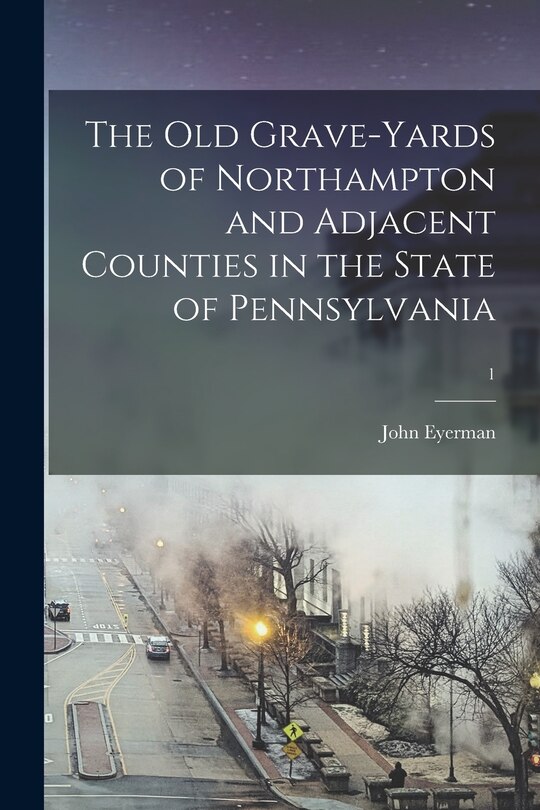 Front cover_The Old Grave-yards of Northampton and Adjacent Counties in the State of Pennsylvania; 1