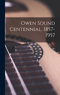 Front cover_Owen Sound Centennial, 1857-1957