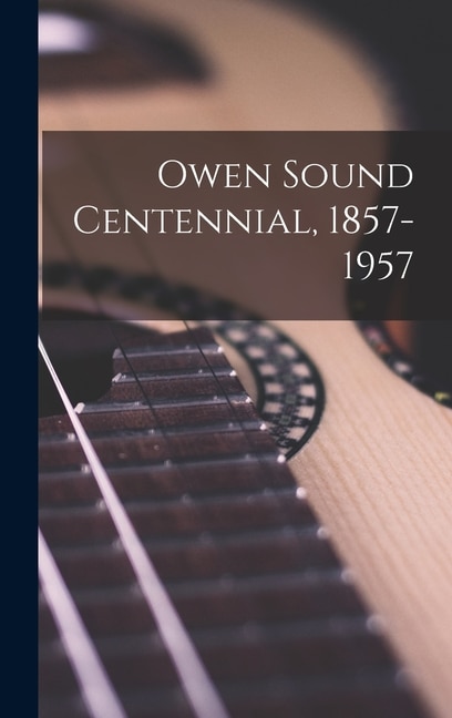 Front cover_Owen Sound Centennial, 1857-1957