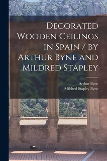 Front cover_Decorated Wooden Ceilings in Spain / by Arthur Byne and Mildred Stapley