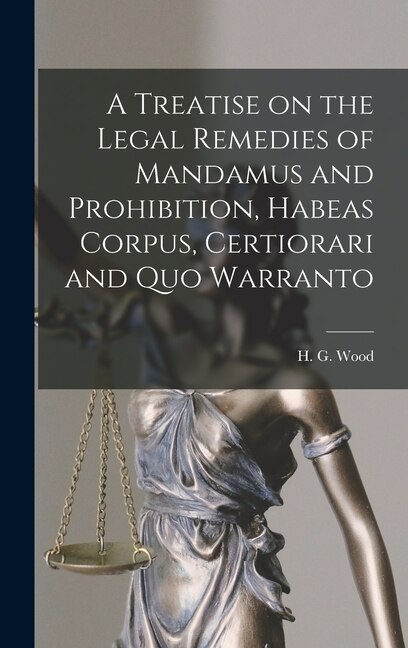 Front cover_A Treatise on the Legal Remedies of Mandamus and Prohibition, Habeas Corpus, Certiorari and Quo Warranto