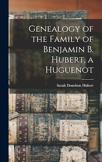 Front cover_Genealogy of the Family of Benjamin B. Hubert, a Huguenot