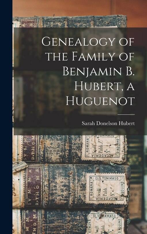 Front cover_Genealogy of the Family of Benjamin B. Hubert, a Huguenot