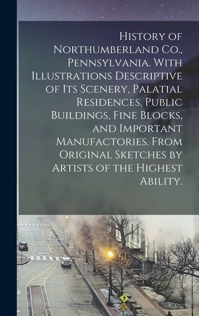 Front cover_History of Northumberland Co., Pennsylvania. With Illustrations Descriptive of Its Scenery, Palatial Residences, Public Buildings, Fine Blocks, and Important Manufactories. From Original Sketches by Artists of the Highest Ability.