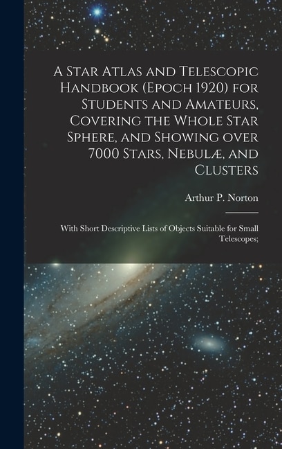 Front cover_A Star Atlas and Telescopic Handbook (epoch 1920) for Students and Amateurs, Covering the Whole Star Sphere, and Showing Over 7000 Stars, Nebulæ, and Clusters; With Short Descriptive Lists of Objects Suitable for Small Telescopes;