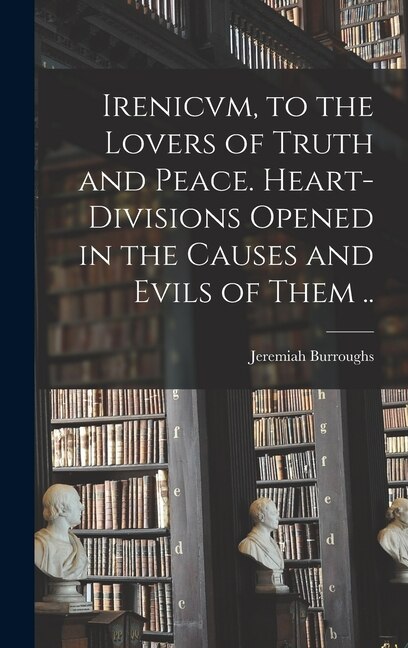 Couverture_Irenicvm, to the Lovers of Truth and Peace. Heart-divisions Opened in the Causes and Evils of Them ..