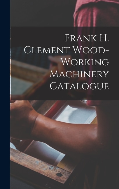 Front cover_Frank H. Clement Wood-Working Machinery Catalogue