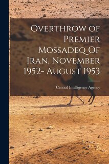 Front cover_Overthrow of Premier Mossadeq Of Iran, November 1952- August 1953