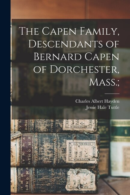 Front cover_The Capen Family, Descendants of Bernard Capen of Dorchester, Mass.;