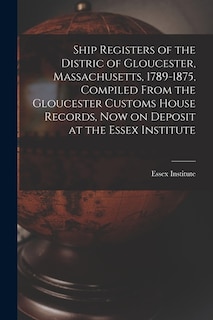 Couverture_Ship Registers of the Distric of Gloucester, Massachusetts, 1789-1875, Compiled From the Gloucester Customs House Records, Now on Deposit at the Essex Institute