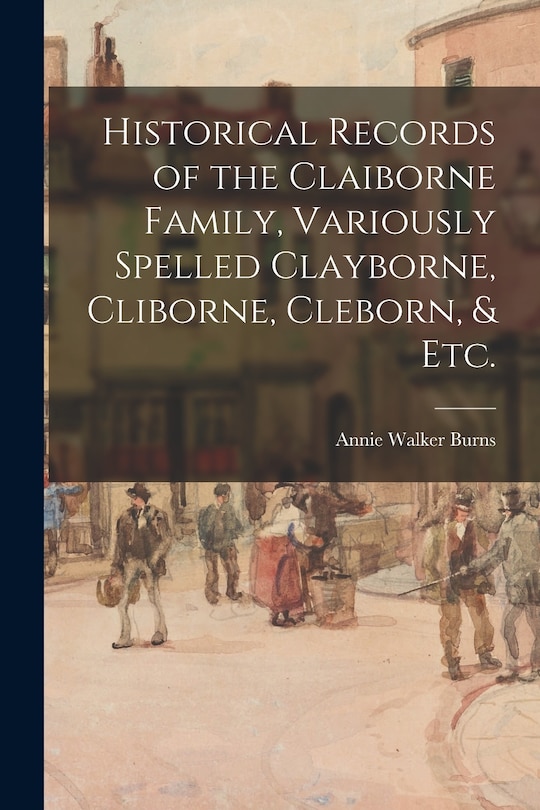 Front cover_Historical Records of the Claiborne Family, Variously Spelled Clayborne, Cliborne, Cleborn, & Etc.